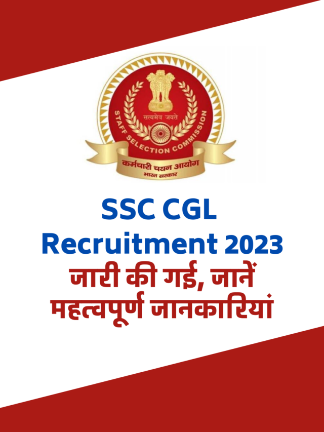 SSC CGL Recruitment 2023 :जारी की गई, जानें महत्वपूर्ण जानकारियां