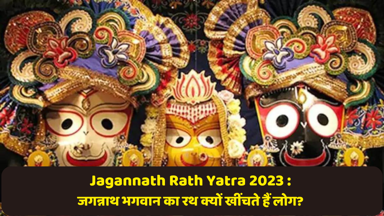 Jagannath Rath Yatra 2023 : जगन्नाथ भगवान का रथ क्यों खींचते हैं लोग? 